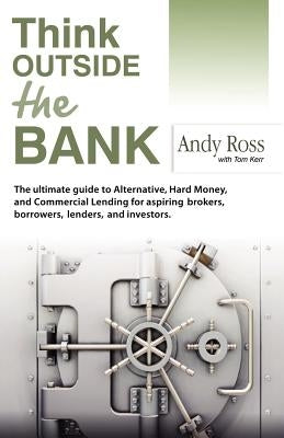 Think Outside the Bank: An Insiders Guide to Alternative Financing by Ross, Andy