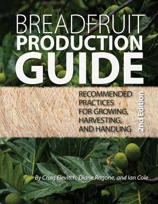 Breadfruit Production Guide: Recommended practices for growing, harvesting, and handling by Ragone, Diane