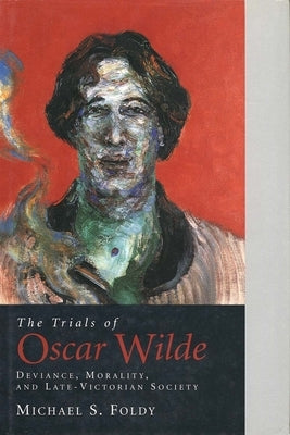 The Trials of Oscar Wilde: Deviance, Morality, and Late-Victorian Society by Foldy, Michael S.