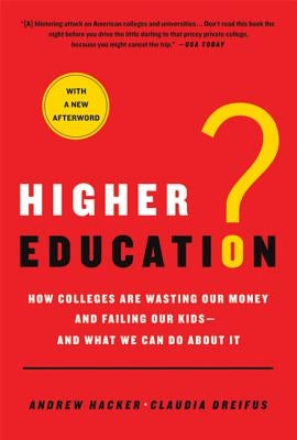 Higher Education?: How Colleges Are Wasting Our Money and Failing Our Kids---And What We Can Do about It by Hacker, Andrew