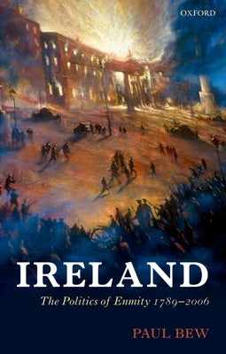 Ireland: The Politics of Enmity 1789-2006 by Bew, Paul