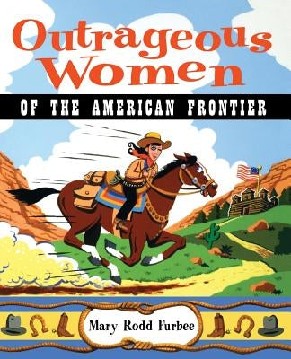 Outrageous Women of the American Frontier by Furbee, Mary Rodd