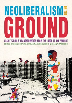 Neoliberalism on the Ground: Architecture and Transformation from the 1960s to the Present by Cupers, Kenny