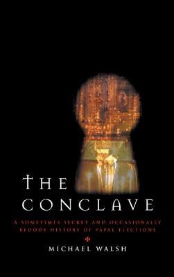 The Conclave: A Sometimes Secret and Occasionally Bloody History of Papal Elections by Walsh, Michael