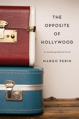 The Opposite of Hollywood: an autobiographical novel by Perin, Margo