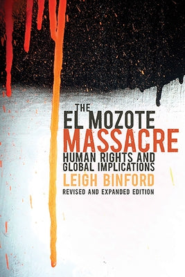 The El Mozote Massacre: Human Rights and Global Implications Revised and Expanded Edition by Binford, Leigh