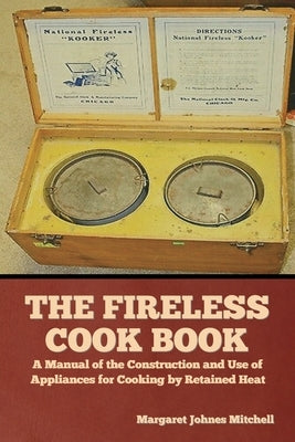 The Fireless Cook Book: A Manual of the Construction and Use of Appliances for Cooking by Retained Heat by Mitchell, Margaret Johnes