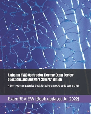 Alabama HVAC Contractor License Exam Review Questions and Answers 2016/17 Edition: A Self-Practice Exercise Book focusing on HVAC code compliance by Examreview