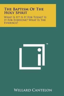 The Baptism Of The Holy Spirit: What Is It? Is It For Today? Is It For Everyone? What Is The Evidence? by Cantelon, Willard