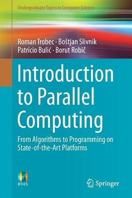 Introduction to Parallel Computing: From Algorithms to Programming on State-Of-The-Art Platforms by Trobec, Roman