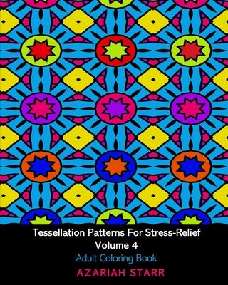 Tessellation Patterns For Stress-Relief Volume 4: Adult Coloring Book by Starr, Azariah