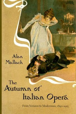 The Autumn of Italian Opera: From Verismo to Modernism, 1890-1915 by Mallach, Alan