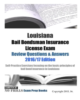 Louisiana Bail Bondsman Insurance License Exam Review Questions & Answers 2016/17 Edition: Self-Practice Exercises focusing on the basic principles of by Examreview