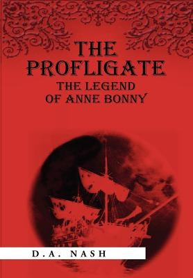 The Profligate: The Legend of Anne Bonny by Nash, D. a.