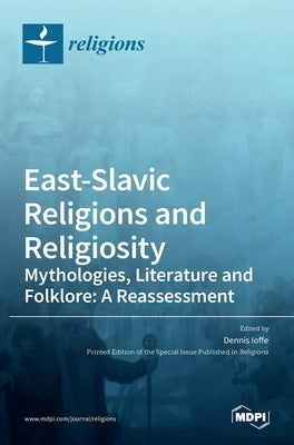 East-Slavic Religions and Religiosity: Mythologies, Literature and Folklore: A Reassessment by Ioffe, Dennis