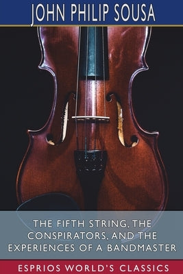 The Fifth String, The Conspirators, and The Experiences of a Bandmaster (Esprios Classics) by Sousa, John Philip