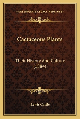 Cactaceous Plants: Their History And Culture (1884) by Castle, Lewis