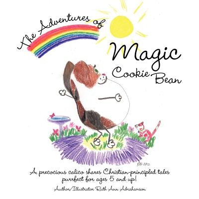 The Adventures of Magic Cookie Bean: A Precocious Calico Shares Christian-Principled Tales; Purrfect for Ages 5 and Up! by Abrahamson, Ruth Ann