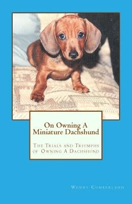 On Owning A Miniature Dachshund: The Trials and Triumphs of Owning A Dachshund by Cumberland, Robin