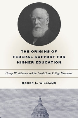 The Origins of Federal Support for Higher Education: George W. Atherton and the Land-Grant College Movement by Williams, Roger L.