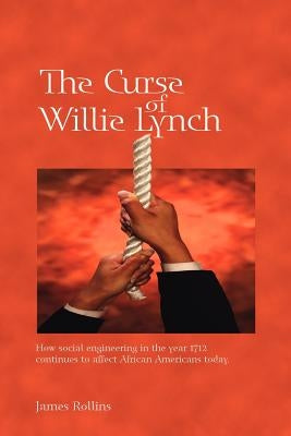 The Curse of Willie Lynch: How Social Engineering Iin the Year 1712 Continues to Affect African Americans Today by Rollins, James