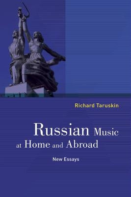 Russian Music at Home and Abroad: New Essays by Taruskin, Richard