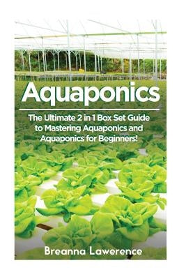 Aquaponics: The Ultimate 2 in 1 Guide to Mastering Aquaponics and Aquaponics for Beginners! by Lawerence, Breanna