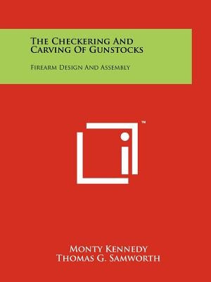 The Checkering And Carving Of Gunstocks: Firearm Design And Assembly by Kennedy, Monty