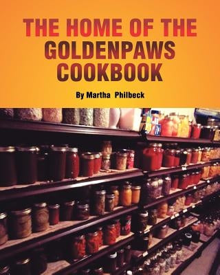 The Home of the Goldenpaws Cookbook: Cook from the times when there was no electricity nor packaged foods by Philbeck, Martha