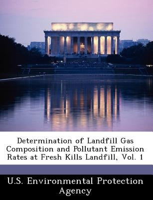 Determination of Landfill Gas Composition and Pollutant Emission Rates at Fresh Kills Landfill, Vol. 1 by U S Environmental Protection Agency