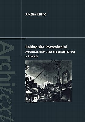 Behind the Postcolonial: Architecture, Urban Space and Political Cultures in Indonesia by Kusno, Abidin