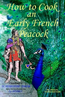 How to Cook an Early French Peacock: De Observatione Ciborum - Roman Food for a Frankish King (Bilingual Third Edition) by Chevallier, Jim