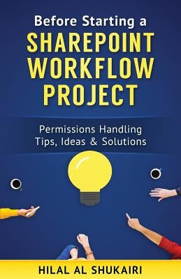 Before Starting a SharePoint Workflow Project: Permissions Handling Tips, Ideas & Solutions by Al Shukairi, Hilal Sloum