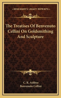 The Treatises of Benvenuto Cellini on Goldsmithing and Sculpture by Ashbee, C. R.