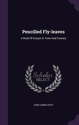 Pencilled Fly-leaves: A Book Of Essays In Town And Country by Piatt, John James