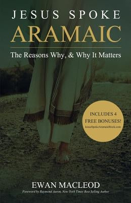 Jesus Spoke Aramaic: The Reasons Why, And Why It Matters by MacLeod, Ewan