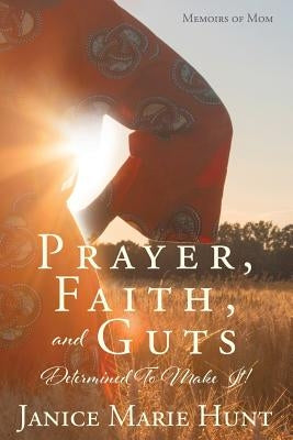 Prayer, Faith, and Guts Determined To Make It! by Hunt, Janice Marie