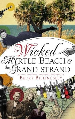 Wicked Myrtle Beach and the Grand Strand by Billingsley, Becky