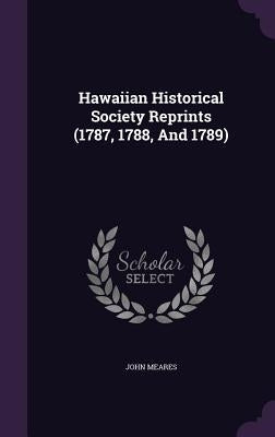 Hawaiian Historical Society Reprints (1787, 1788, And 1789) by Meares, John