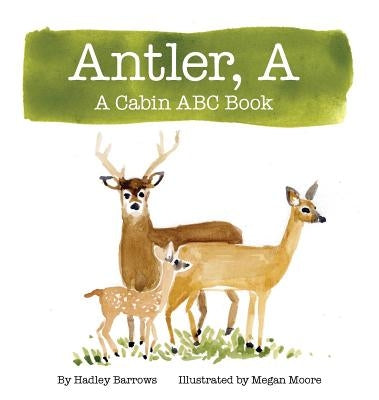 A Antler: A Cabin ABC Book by Barrows, Hadley E.