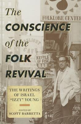 The Conscience of the Folk Revival: The Writings of Israel Izzy Young by Barretta, Scott