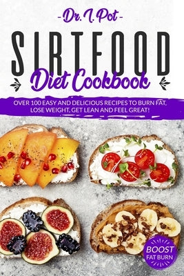 Sirtfood Diet Cookbook: Over 100 Easy and Delicious Recipes to Burn Fat, Lose Weight, Get Lean and Feel Great! by Pot, I.