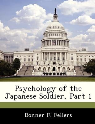 Psychology of the Japanese Soldier, Part 1 by Fellers, Bonner F.