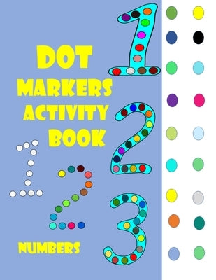 Dot Markers Activity Book Numbers: Numbers, Do a dot page a day Large fun Art Paint Kids Activity Toddler, Preschool, Kindergarten, Girls, Boys Paperb by Tayri, Kim