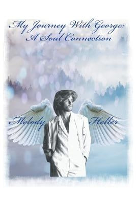 My Journey with George: a Soul Connection by Heller, Melody