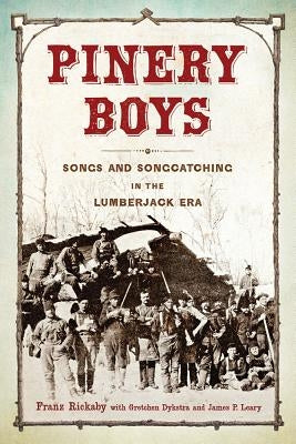 Pinery Boys: Songs and Songcatching in the Lumberjack Era by Rickaby, Franz