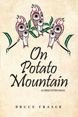 On Potato Mountain: A Chilcotin Saga by Fraser, Bruce