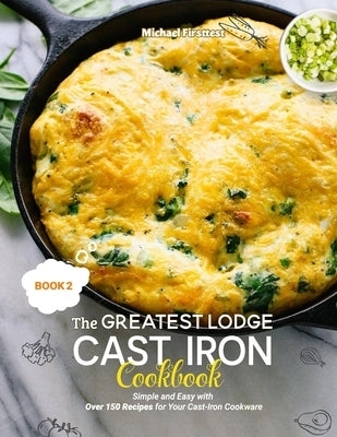 The Greatest Lodge Cast Iron Cookbook: Simple and Easy with Over 150 Recipes for Your Cast-Iron Cookware (BOOK 2) by Michael, Firsttest