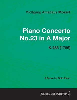 Piano Concerto No.23 in A Major - A Score for Solo Piano K.488 (1786) by Mozart, Wolfgang Amadeus