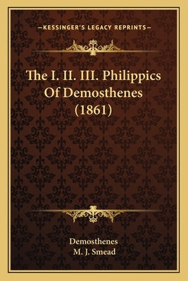 The I. II. III. Philippics Of Demosthenes (1861) by Demosthenes